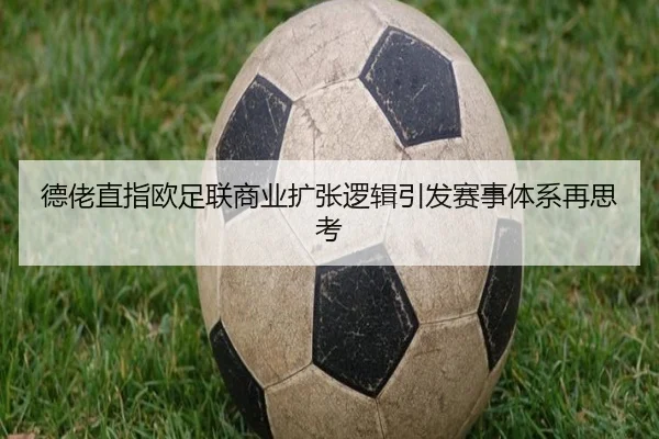 德佬直指欧足联商业扩张逻辑引发赛事体系再思考