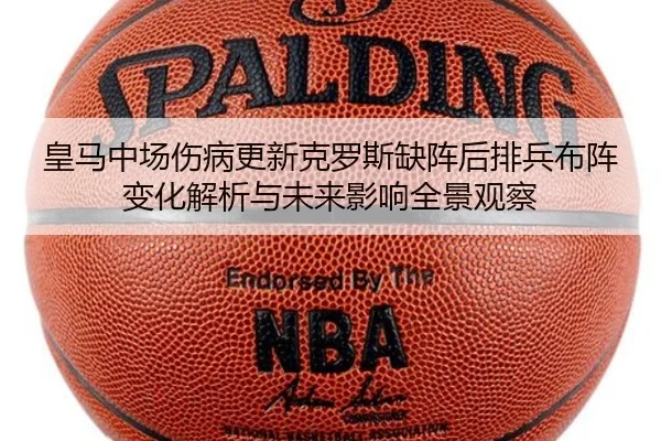 皇马中场伤病更新克罗斯缺阵后排兵布阵变化解析与未来影响全景观察